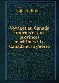 Voyages au Canada fran?ais et aux provinces maritimes : Le Canada et la guerre