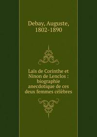 La?s de Corinthe et Ninon de Lenclos : biographie anecdotique de ces deux femmes c?l?bres