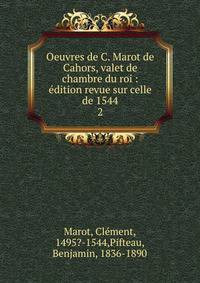 Oeuvres de C. Marot de Cahors, valet de chambre du roi : dition revue sur celle de 1544. 2
