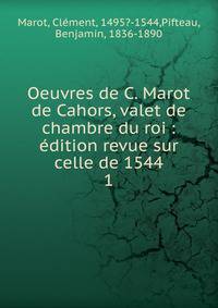 Oeuvres de C. Marot de Cahors, valet de chambre du roi : dition revue sur celle de 1544. 1