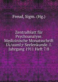 Zentralblatt f?r Psychoanalyse. Medizinische Monatsschrift f?/uuml;r Seelenkunde. I. Jahrgang 1911 Heft 7/8
