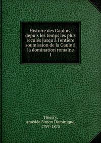 Histoire des Gaulois, depuis les temps les plus recul?s jusqu'? l'enti?re soumission de la Gaule ? la domination romaine