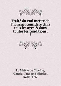 Trait? du vrai merite de l'homme, consid?r? dans tous les ages &amp; dans toutes les conditions;