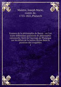 Examen de la philosophie de Bacon : ou l'on traite diff?rentes questions de philosophie rationnelle. Suivi de l'ouvrage de Plutarque sur les d?lais de la justice divine dans la punition des coupables
