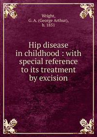 Hip disease in childhood : with special reference to its treatment by excision