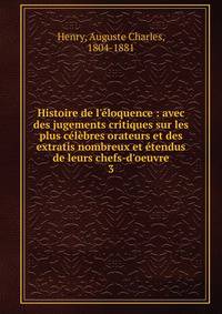 Histoire de l'?loquence : avec des jugements critiques sur les plus c?l?bres orateurs et des extratis nombreux et ?tendus de leurs chefs-d'oeuvre