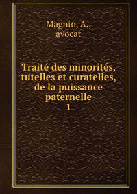 Trait des minorits, tutelles et curatelles, de la puissance paternelle. 1
