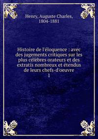 Histoire de l'?loquence : avec des jugements critiques sur les plus c?l?bres orateurs et des extratis nombreux et ?tendus de leurs chefs-d'oeuvre