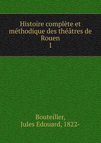 Histoire complete et methodique des theatres de Rouen