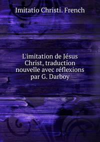 L'imitation de J?sus Christ, traduction nouvelle avec r?flexions par G. Darboy
