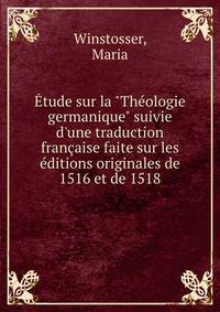 ?tude sur la "Th?ologie germanique" suivie d'une traduction fran?aise faite sur les ?ditions originales de 1516 et de 1518