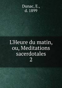 L'Heure du matin, ou, Meditations sacerdotales