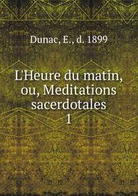 L'Heure du matin, ou, Meditations sacerdotales