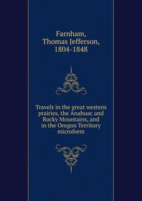 Travels in the great western prairies, the Anahuac and Rocky Mountains, and in the Oregon Territory microform