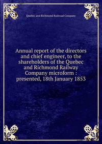 Annual report of the directors and chief engineer, to the shareholders of the Quebec and Richmond Railway Company microform : presented, 18th January 1853