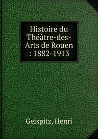 Histoire du Th??tre-des-Arts de Rouen : 1882-1913