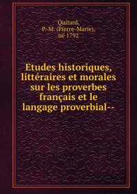 Etudes historiques, litt?raires et morales sur les proverbes fran?ais et le langage proverbial--