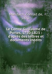 Le Comte Guillaume de Portes, 1750-1823 : d'apr?s des lettres et documents in?dits