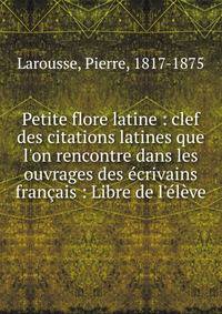 Petite flore latine : clef des citations latines que l'on rencontre dans les ouvrages des ?crivains fran?ais : Libre de l'?l?ve