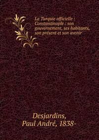 La Turquie officielle : Constantinople : son gouvernement, ses habitants, son pr?sent et son avenir
