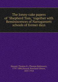 The Jonny-cake papers of "Shepherd Tom," together with Reminiscences of Narragansett schools of former days