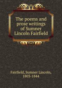 The poems and prose writings of Sumner Lincoln Fairfield