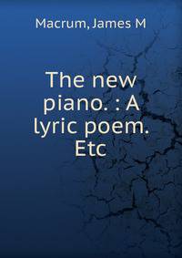 The new piano. : A lyric poem. Etc.