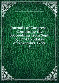 Journals of Congress : Containing the proceedings from Sept. 5, 1774 to 3d day of November 1788 .. 3