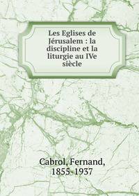 Les Eglises de J?rusalem : la discipline et la liturgie au IVe si?cle
