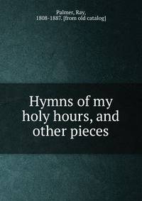 Hymns of my holy hours, and other pieces