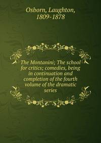 The Montanini; The school for critics; comedies, being in continuation and completion of the fourth volume of the dramatic series