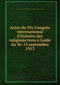 Actes du IVe Congr?s international d'histoire des religions tenu ? Leide du 9e-13 septembre 1912