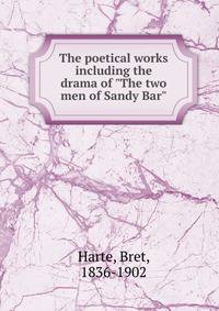 The poetical works including the drama of "The two men of Sandy Bar"