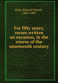 For fifty years; verses written on occasion, in the course of the nineteenth century