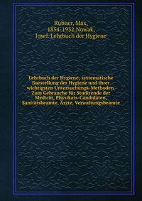 Lehrbuch der Hygiene; systematische Darstellung der Hygiene und ihrer wichtigsten Untersuchungs-Methoden. Zum Gebrauche f?r Studirende der Medicin, Physikats-Candidaten, Sanit?tsbeamte, ?rzte, Verwaltungsbeamte