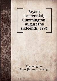 Bryant centennial, Cummington, August the sixteenth, 1894