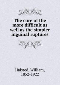 The cure of the more difficult as well as the simpler inguinal ruptures