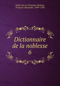 Dictionnaire de la noblesse. 6