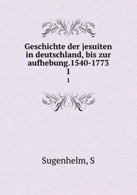 Geschichte der jesuiten in deutschland, bis zur aufhebung.1540-1773. 1