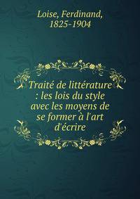 Trait? de litt?rature : les lois du style avec les moyens de se former ? l'art d'?crire
