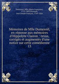 M?moires de Mlle Dumesnil, en r?ponse aux m?moires d'Hippolyte Clairon : revus, corrig?s et augment?s d'une notice sur cette com?dienne