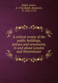 A critical review of the public buildings, statues and ornaments, in and about London and Westminster