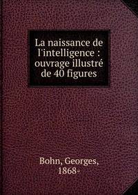 La naissance de l'intelligence : ouvrage illustr? de 40 figures
