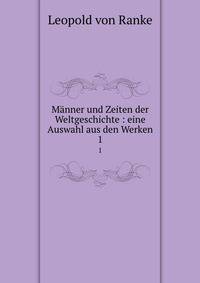 Mnner und Zeiten der Weltgeschichte : eine Auswahl aus den Werken. 1