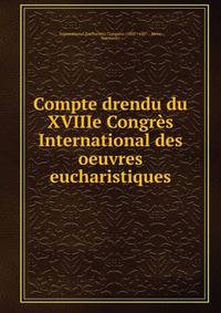 Compte drendu du XVIIIe Congres International des oeuvres eucharistiques