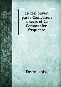 Le Ciel ouvert par la Confession sincere et La Communion frequente