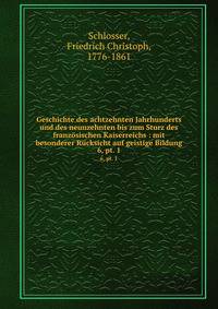 Geschichte des achtzehnten Jahrhunderts und des neunzehnten bis zum Sturz des franzsischen Kaiserreichs : mit besonderer Rcksicht auf geistige Bildung. 6, pt. 1