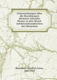 Untersuchungen uber die Beziehungen kleinster lebender Wesen zu den Wund-infektionskrankheiten des Menschen