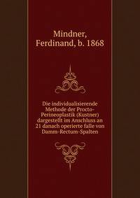 Die individualisierende Methode der Procto-Perineoplastik (Kustner) dargestellt im Anschluss an 21 danach operierte falle von Damm-Rectum-Spalten