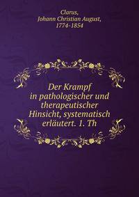 Der Krampf in pathologischer und therapeutischer Hinsicht, systematisch erlautert. 1. Th